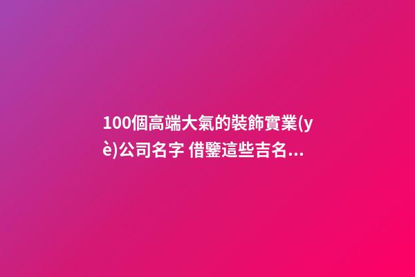 100個高端大氣的裝飾實業(yè)公司名字 借鑒這些吉名比較適合-第1張-公司起名-玄機派